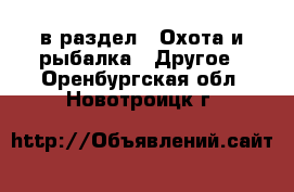  в раздел : Охота и рыбалка » Другое . Оренбургская обл.,Новотроицк г.